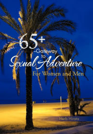 Title: 65+ --Gateway to Sexual Adventure: For Women and Men, Author: Herb Hirata