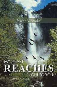 Title: MY HEART REACHES OUT TO YOU: LOVE AND LIFE, Author: Victor A. EZEOKE