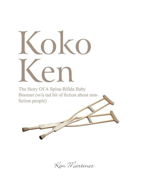Koko Ken: The Story of a Spina-Bifida Baby Boomer (W/A Tad Bit Fiction about Non-Fiction People)