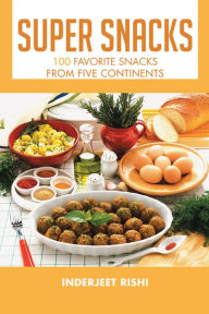 Title: Super Snacks: 100 Favorite Snacks from Five Continents, Author: Inderjeet Rishi