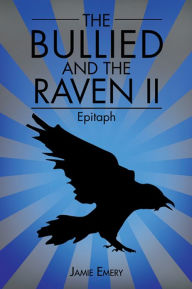 Title: THE BULLIED AND THE RAVEN II: Epitaph, Author: Jamie Emery