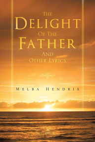 Title: The DELIGHT OF THE FATHER AND OTHER LYRICS, Author: Melba Hendrix