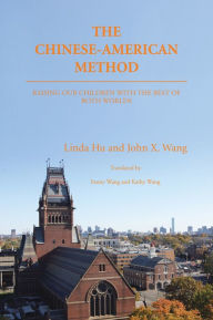 Title: THE CHINESE-AMERICAN METHOD: RAISING OUR CHILDREN WITH THE BEST OF BOTH WORLDS, Author: Linda Hu and John X. Wang