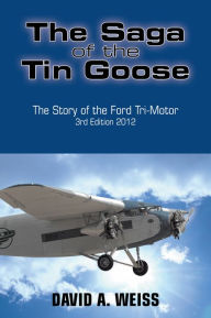 Title: The Saga of the Tin Goose: The Story of the Ford Tri-Motor 3rd Edition 2012, Author: DAVID A. WEISS