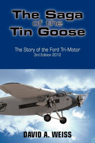 Title: The Saga of the Tin Goose: The Story of the Ford Tri-Motor 3rd Edition 2012, Author: David A. Weiss
