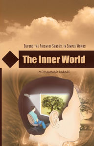 Title: The Inner World: BEYOND THE PRISM OF SENSES: IN SIMPLE WORDS, Author: Mohammad Babaee