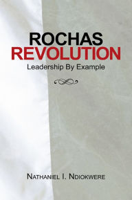 Title: Rochas Revolution: Leadership By Example, Author: Nathaniel I. Ndiokwere