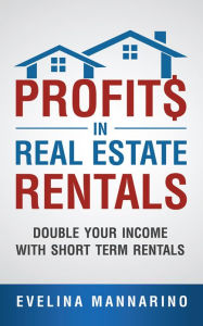 Title: Profits in Real Estate Rentals: Double Your Income with Short Term Rentals, Author: Evelina Mannarino