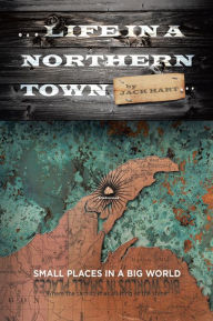 Title: ... Life In A Northern Town: Small places in a big world. Big worlds in small places., Author: Jack Hart