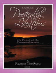 Title: Poetically Licentious: A series of 101 Ero-sensuous, Author: Raymond Peter Stone