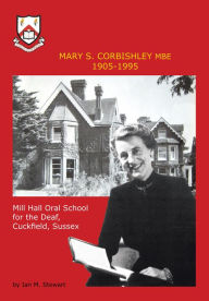 Title: Mary S.Corbishley MBE 1905-1995: Mill Hall Oral School for the Deaf, Cuckfield, Sussex, Author: Ian M Stewart