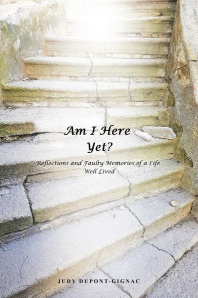 Am I Here Yet?: Reflections and Faulty Memories of a Life Well Lived