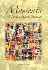 Title: Moments: A Poetic Heart Journey, Author: Dawn A Minott