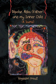 Title: Bipolar, Abba (Father) and my Inner Child: (A Journal), Author: Magdalen Preast