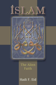 Title: ISLAM: The Alien Faith, Author: Hadi F. Eid