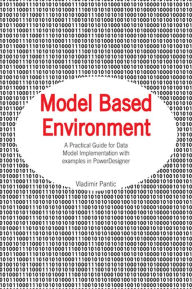 Title: Model Based Environment: A Practical Guide for Data Model Implementation with examples in PowerDesigner, Author: Vladimir Pantic