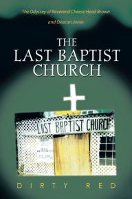 Title: THE LAST BAPTIST CHURCH: The Odyssey of Reverend Cheese Head Brown and Deacon Jones, Author: Dirty Red