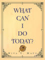 WHAT CAN I DO TODAY?