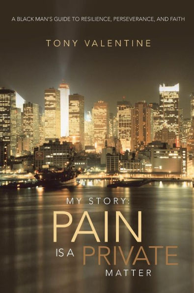 My Story: Pain Is A Private Matter: Black Man's Guide to Resilience, Perseverance, and Faith