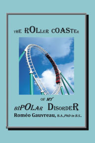 Title: The Roller Coaster of My Bipolar Disorder, Author: Roméo Gauvreau