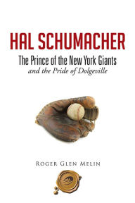Title: Hal Schumacher - The Prince of the New York Giants: and the Pride of Dolgeville, Author: Roger Glen Melin