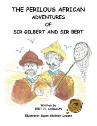 Title: The Perilous African Adventures of Sir Bert and Sir Gilbert, Author: Bert H Carlson