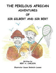 Title: The Perilous African Adventures of Sir Bert and Sir Gilbert, Author: BERT H. CARLSON