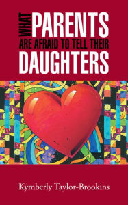 Title: WHAT PARENTS ARE AFRAID TO TELL THEIR DAUGHTERS, Author: Kymberly Taylor-Brookins