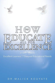 Title: How to Educate All for Excellence: Excellent Learners' 7 Deepest Educational Needs, Author: Malick Kouyate