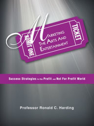 Title: Marketing the Arts and Entertainment: Success Strategies in the Profit and Not for Profit World, Author: Ronald C. Harding