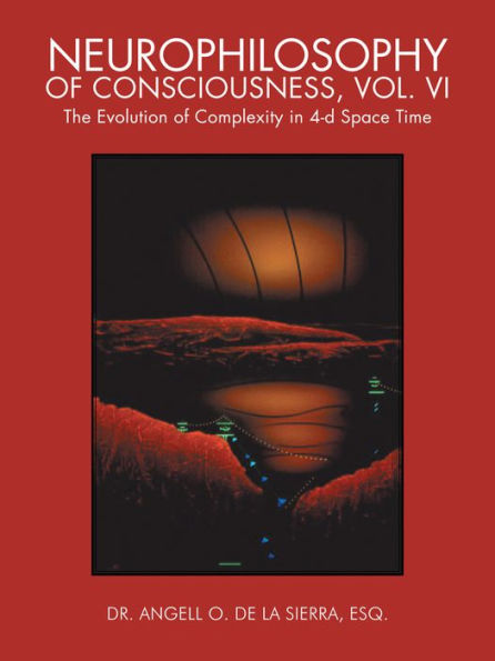 Neurophilosophy of Consciousness, Vol. VI: The Evolution of Complexity in 4-d Space Time