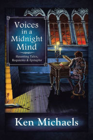 Title: Voices In A Midnight Mind: Haunting Tales, Requiems and Epitaphs, Author: Ken Michaels