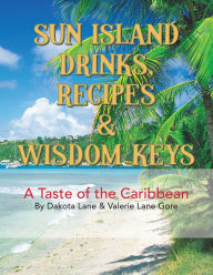 Title: SUN ISLAND DRINKS, RECIPES & WISDOM KEYS: A Taste of the Caribbean, Author: Dakota Lane & Valerie Lane Gore