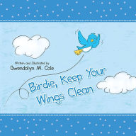 Title: Birdie, Keep Your Wings Clean, Author: Gwendolyn M. Cole