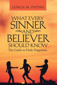 Title: What Every Sinner And Believer Should Know: The Guide to Daily Happiness., Author: Lunga M. Phewa