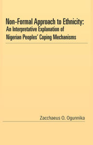 Title: Non-Formal Approach to Ethnicity: An Interpretative Explanation of Nigerian Peoples' Coping Mechanisms, Author: Zacchaeus O. Ogunnika