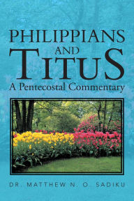 Title: PHILIPPIANS AND TITUS: A Pentecostal Commentary, Author: DR. MATTHEW N. O. SADIKU
