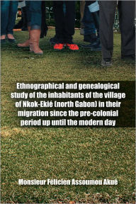 Title: Ethnographical and genealogical study of the inhabitants of the village of Nkok-Ekié (north Gabon) in their migration since the pre-colonial period up until the modern day, Author: Monsieur Félicien Assoumou Akué