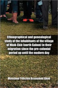 Title: Ethnographical and Genealogical Study of the Inhabitants of the Village of Nkok-Eki (North Gabon) in Their Migration Since the Pre-Colonial Period Up, Author: Monsieur F. Assoumou Aku