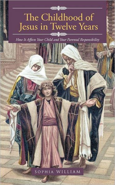 The Childhood of Jesus in Twelve Years: How It Aff Ects Your Child and Your Parental Responsibility