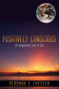 Title: Positively Conscious: An Enlightened Look at Life, Author: Deborah E Chester