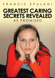 Title: Greatest Caring Secrets Revealed: As Promised, Author: Francis Epulani
