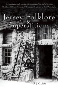 Title: Jersey Folklore & Superstitions Volume Two: A Comparative Study with the Traditions of the Gulf of St. Malo (the Channel Islands, Normandy & Brittany) with reference to World Mythologies, Author: G. J. C. Bois