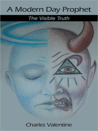 Title: A Modern Day Prophet: The Visible Truth, Author: Charles Valentine