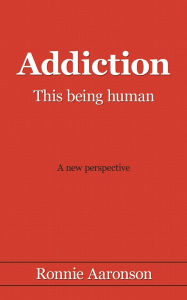 Title: Addiction - This Being Human: A New Perspective, Author: Ronnie Aaronson