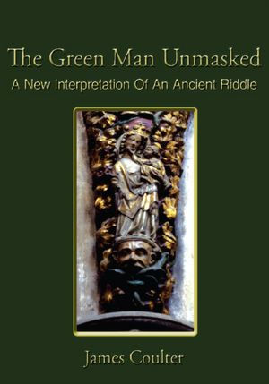 The Green Man Unmasked: A New Interpretation Of An Ancient Riddle