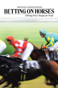 Title: Betting on Horses - Utilising Price Changes for Profit, Author: Racing Investor
