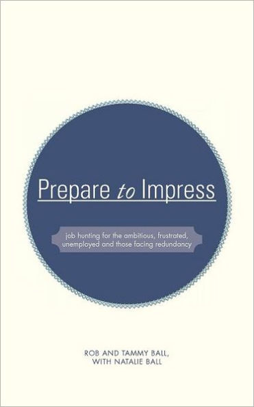 Prepare to Impress: -Job Hunting for the Ambitious, Frustrated, Unemployed and Those Facing Redundancy