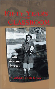 Title: FIFTY YEARS IN THE CLASSROOM: One Woman's Journey, Author: Garnett Reed Boggs