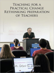 Title: Teaching for a Practical Change: Rethinking preparation of Teachers, Author: Dr. Don G. Jasmin